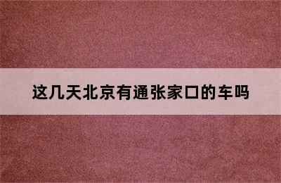 这几天北京有通张家口的车吗