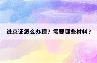 进京证怎么办理？需要哪些材料？