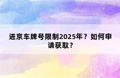 进京车牌号限制2025年？如何申请获取？