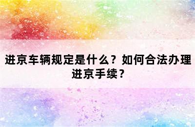 进京车辆规定是什么？如何合法办理进京手续？