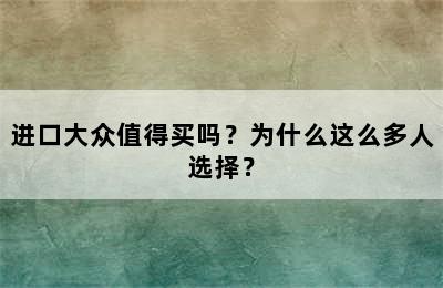 进口大众值得买吗？为什么这么多人选择？