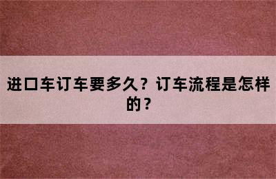 进口车订车要多久？订车流程是怎样的？