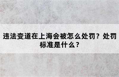 违法变道在上海会被怎么处罚？处罚标准是什么？