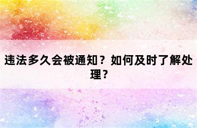 违法多久会被通知？如何及时了解处理？