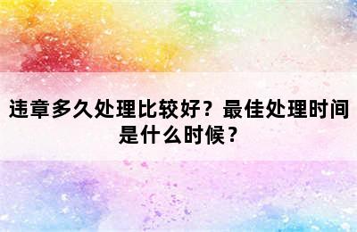 违章多久处理比较好？最佳处理时间是什么时候？