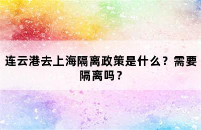 连云港去上海隔离政策是什么？需要隔离吗？