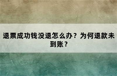 退票成功钱没退怎么办？为何退款未到账？