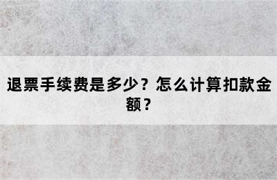 退票手续费是多少？怎么计算扣款金额？