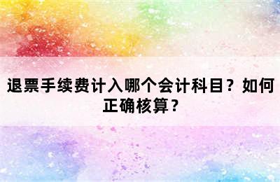 退票手续费计入哪个会计科目？如何正确核算？