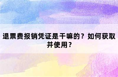 退票费报销凭证是干嘛的？如何获取并使用？