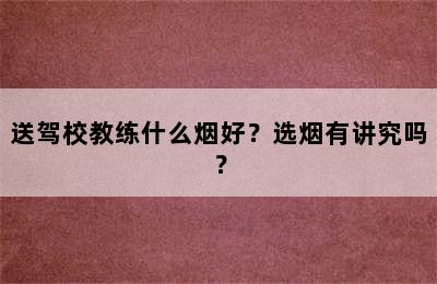 送驾校教练什么烟好？选烟有讲究吗？