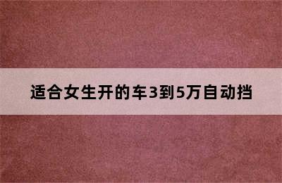 适合女生开的车3到5万自动挡