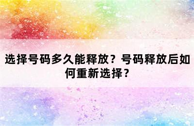 选择号码多久能释放？号码释放后如何重新选择？