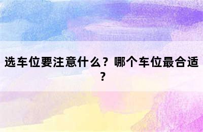 选车位要注意什么？哪个车位最合适？