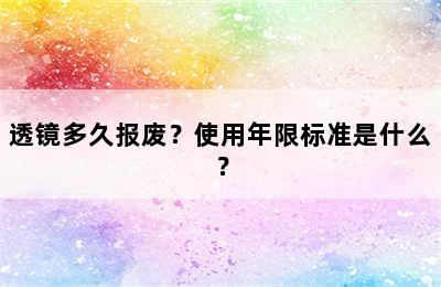 透镜多久报废？使用年限标准是什么？