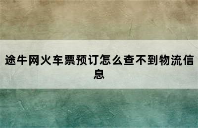 途牛网火车票预订怎么查不到物流信息