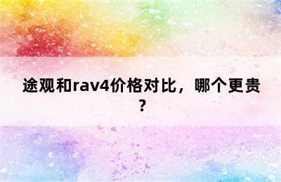 途观和rav4价格对比，哪个更贵？