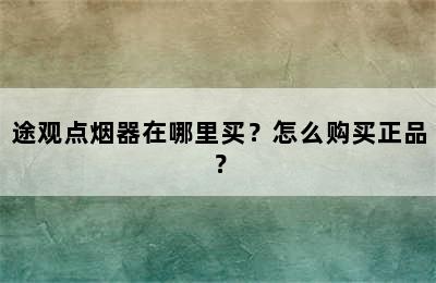 途观点烟器在哪里买？怎么购买正品？