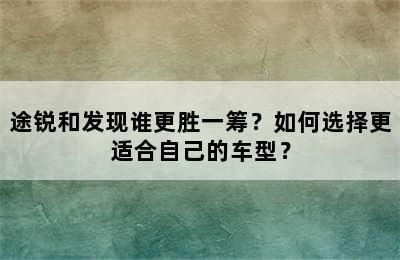 途锐和发现谁更胜一筹？如何选择更适合自己的车型？