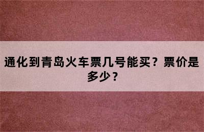 通化到青岛火车票几号能买？票价是多少？