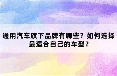 通用汽车旗下品牌有哪些？如何选择最适合自己的车型？