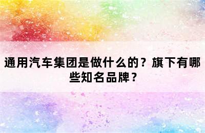 通用汽车集团是做什么的？旗下有哪些知名品牌？