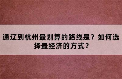 通辽到杭州最划算的路线是？如何选择最经济的方式？