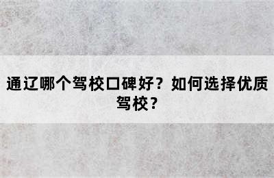 通辽哪个驾校口碑好？如何选择优质驾校？