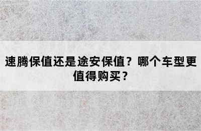 速腾保值还是途安保值？哪个车型更值得购买？