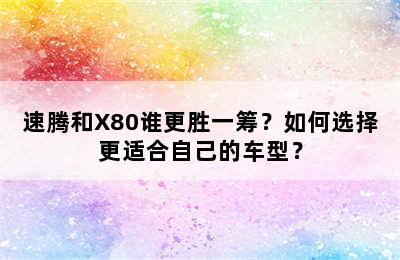 速腾和X80谁更胜一筹？如何选择更适合自己的车型？