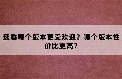 速腾哪个版本更受欢迎？哪个版本性价比更高？