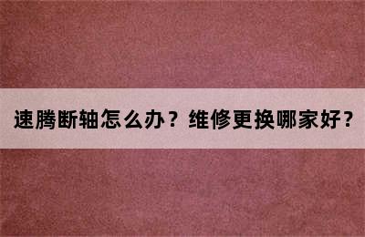 速腾断轴怎么办？维修更换哪家好？