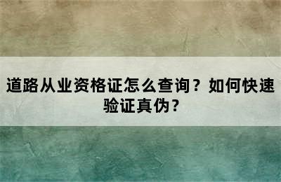 道路从业资格证怎么查询？如何快速验证真伪？