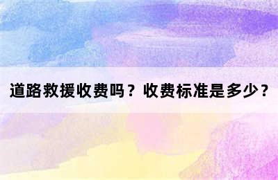 道路救援收费吗？收费标准是多少？