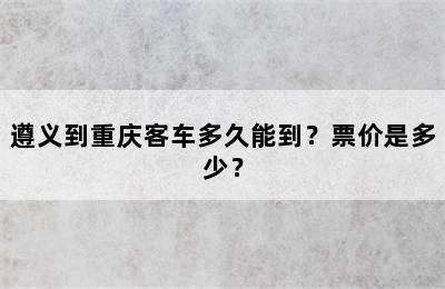 遵义到重庆客车多久能到？票价是多少？