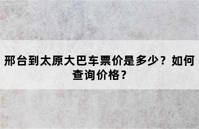 邢台到太原大巴车票价是多少？如何查询价格？