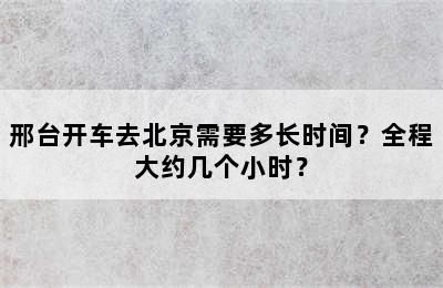 邢台开车去北京需要多长时间？全程大约几个小时？