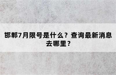 邯郸7月限号是什么？查询最新消息去哪里？