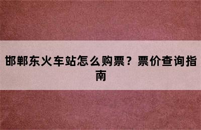 邯郸东火车站怎么购票？票价查询指南