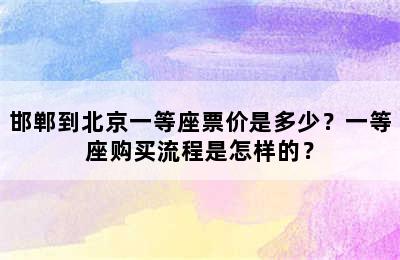 邯郸到北京一等座票价是多少？一等座购买流程是怎样的？