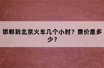 邯郸到北京火车几个小时？票价是多少？