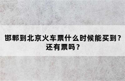 邯郸到北京火车票什么时候能买到？还有票吗？