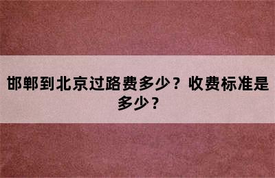 邯郸到北京过路费多少？收费标准是多少？