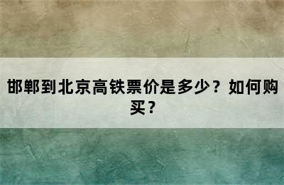 邯郸到北京高铁票价是多少？如何购买？