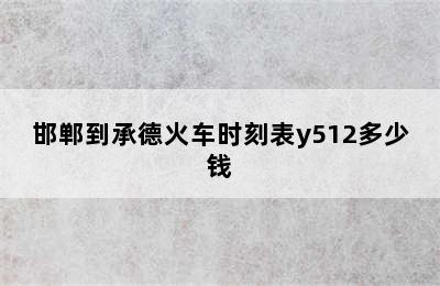 邯郸到承德火车时刻表y512多少钱