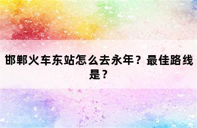 邯郸火车东站怎么去永年？最佳路线是？