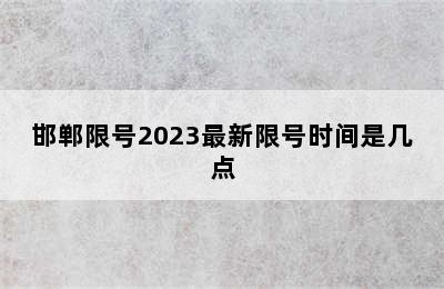 邯郸限号2023最新限号时间是几点