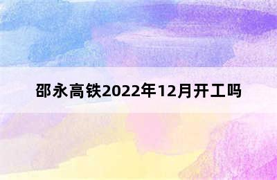 邵永高铁2022年12月开工吗