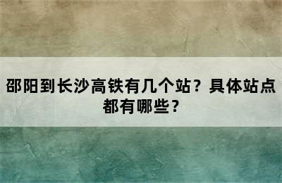 邵阳到长沙高铁有几个站？具体站点都有哪些？