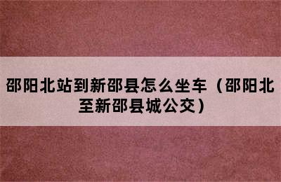 邵阳北站到新邵县怎么坐车（邵阳北至新邵县城公交）